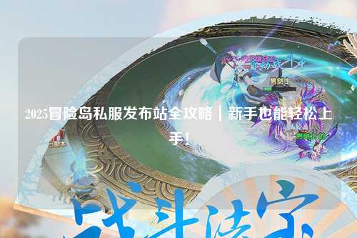 2025冒险岛私服发布站全攻略|新手也能轻松上手!