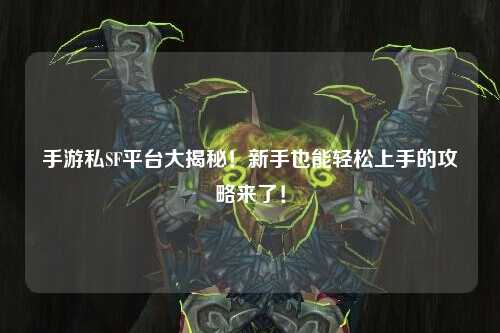 手游私SF平台大揭秘!新手也能轻松上手的攻略来了!
