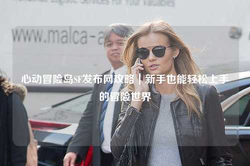 心动冒险岛SF发布网攻略|新手也能轻松上手的冒险世界