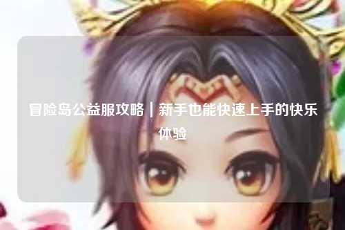 冒险岛公益服攻略｜新手也能快速上手的快乐体验