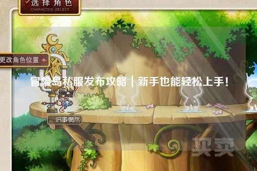 冒险岛私服发布攻略|新手也能轻松上手!