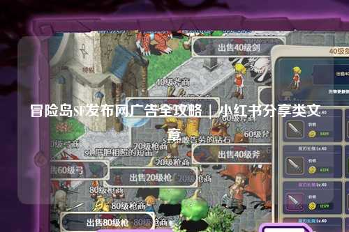 冒险岛SF发布网广告全攻略 | 小红书分享类文章