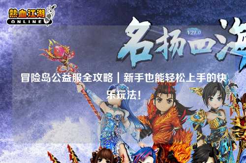 冒险岛公益服全攻略|新手也能轻松上手的快乐玩法!