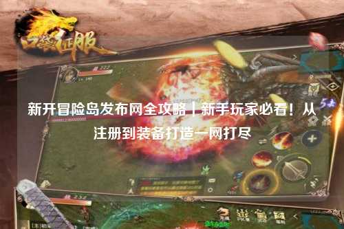 新开冒险岛发布网全攻略|新手玩家必看!从注册到装备打造一网打尽