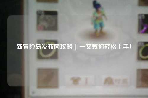 新冒险岛发布网攻略 | 一文教你轻松上手！