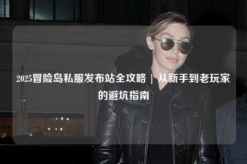 2025冒险岛私服发布站全攻略 | 从新手到老玩家的避坑指南