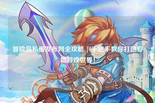 冒险岛私服发布网全攻略 | 手把手教你打造专属游戏世界!
