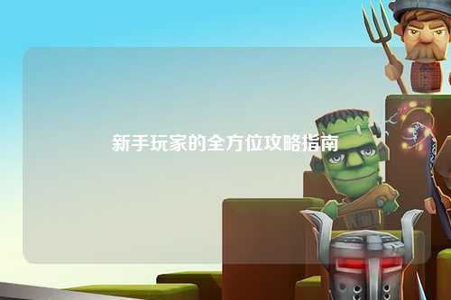 新手玩家的全方位攻略指南