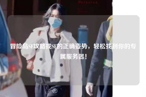 冒险岛SF攻略找SF的正确姿势,轻松找到你的专属服务器!