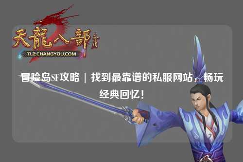 冒险岛SF攻略 | 找到最靠谱的私服网站,畅玩经典回忆!
