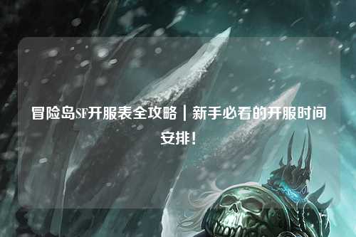 冒险岛SF开服表全攻略|新手必看的开服时间安排!