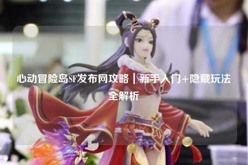 心动冒险岛SF发布网攻略|新手入门+隐藏玩法全解析