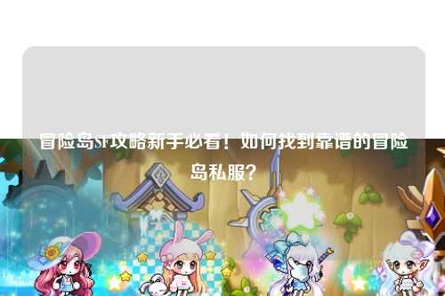 冒险岛SF攻略新手必看!如何找到靠谱的冒险岛私服?