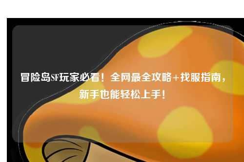 冒险岛SF玩家必看!全网最全攻略+找服指南,新手也能轻松上手!