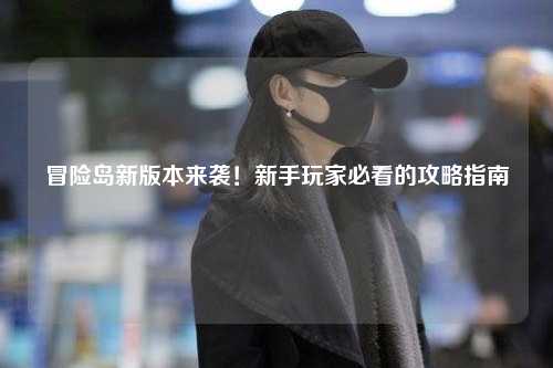 冒险岛新版本来袭!新手玩家必看的攻略指南✨