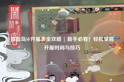 冒险岛SF开服表全攻略 | 新手必看!轻松掌握开服时间与技巧