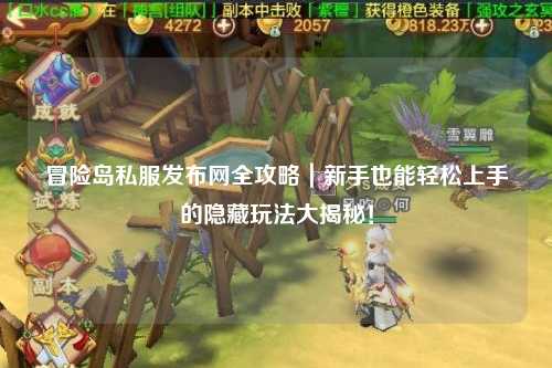冒险岛私服发布网全攻略|新手也能轻松上手的隐藏玩法大揭秘!
