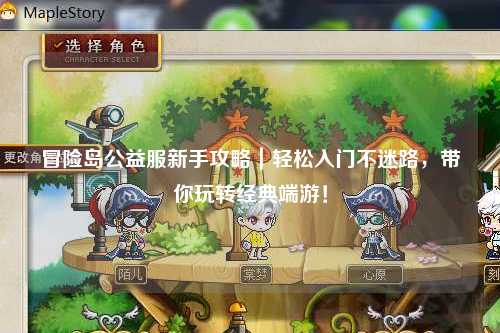 冒险岛公益服新手攻略｜轻松入门不迷路，带你玩转经典端游！
