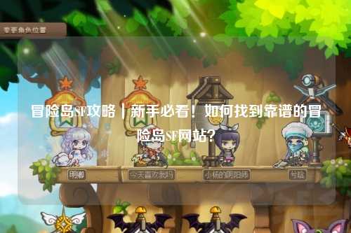 冒险岛SF攻略|新手必看!如何找到靠谱的冒险岛SF网站?