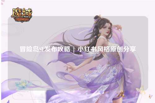 冒险岛SF发布攻略 | 小红书风格原创分享