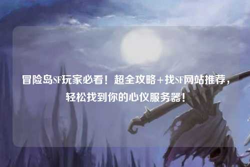 冒险岛SF玩家必看!超全攻略+找SF网站推荐,轻松找到你的心仪服务器!