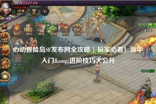 心动冒险岛SF发布网全攻略 | 玩家必看！新手入门&进阶技巧大公开