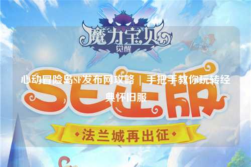 心动冒险岛SF发布网攻略 | 手把手教你玩转经典怀旧服