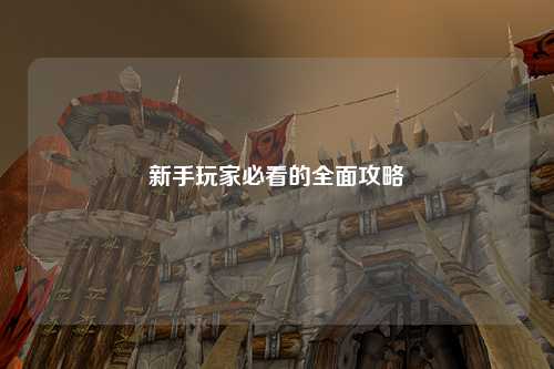 新手玩家必看的全面攻略