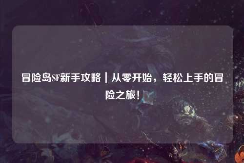 冒险岛SF新手攻略｜从零开始，轻松上手的冒险之旅！