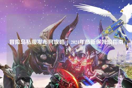 冒险岛私服发布网攻略 | 2024年最新保姆级指南!