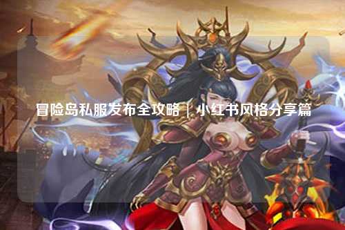 冒险岛私服发布全攻略 | 小红书风格分享篇
