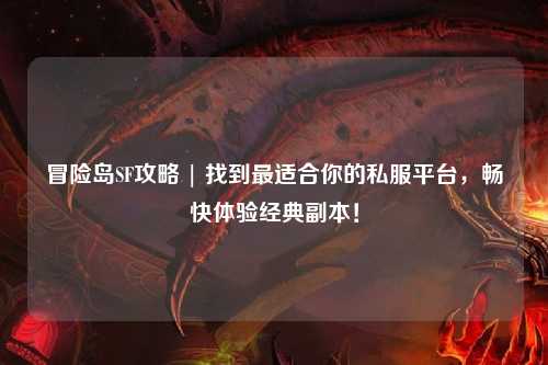 冒险岛SF攻略 | 找到最适合你的私服平台，畅快体验经典副本！