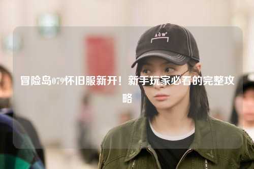 冒险岛079怀旧服新开!新手玩家必看的完整攻略