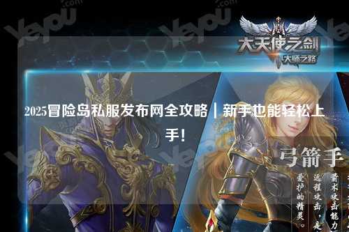 2025冒险岛私服发布网全攻略|新手也能轻松上手!