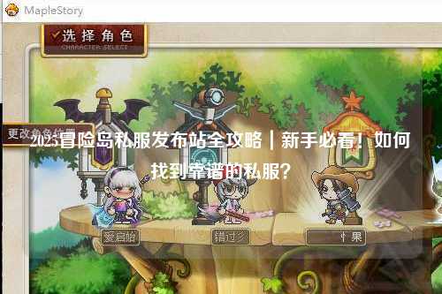 2025冒险岛私服发布站全攻略|新手必看!如何找到靠谱的私服?