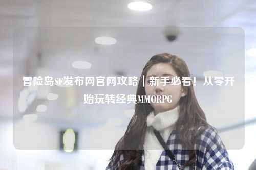 冒险岛SF发布网官网攻略|新手必看!从零开始玩转经典MMORPG