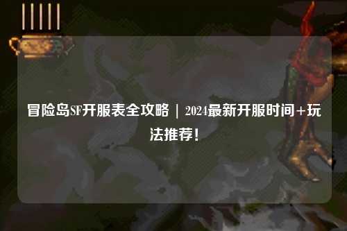 冒险岛SF开服表全攻略 | 2024最新开服时间+玩法推荐!