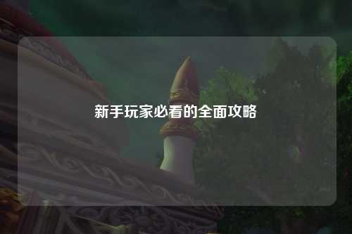 新手玩家必看的全面攻略