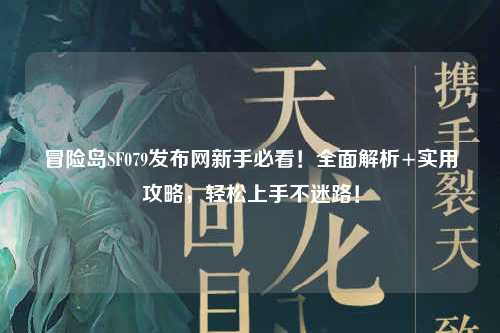 冒险岛SF079发布网新手必看!全面解析+实用攻略,轻松上手不迷路!