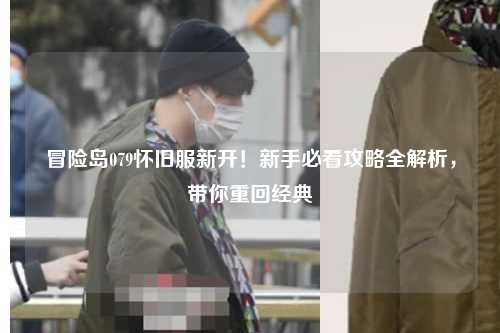 冒险岛079怀旧服新开！新手必看攻略全解析，带你重回经典