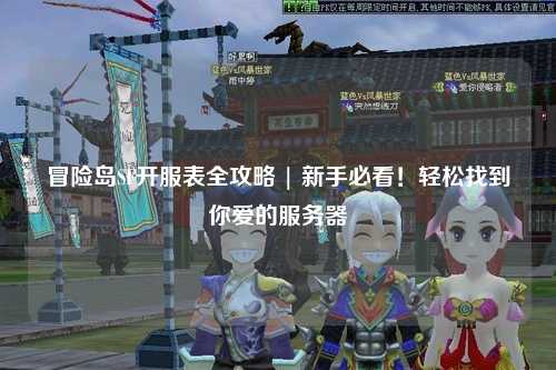 冒险岛SF开服表全攻略 | 新手必看！轻松找到你爱的服务器