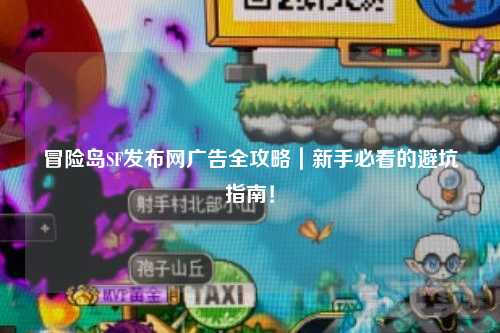 冒险岛SF发布网广告全攻略|新手必看的避坑指南!