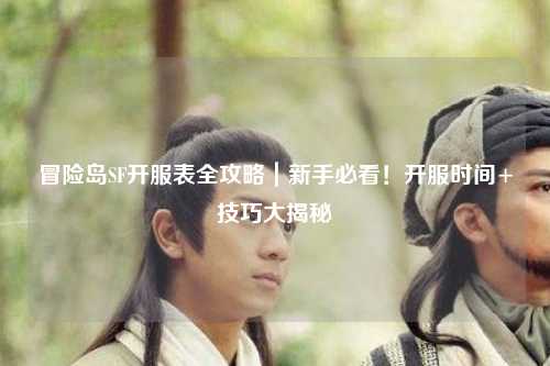 冒险岛SF开服表全攻略|新手必看!开服时间+技巧大揭秘