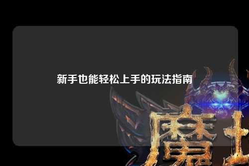 新手也能轻松上手的玩法指南
