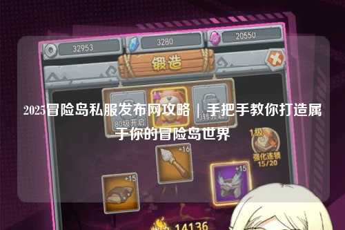 2025冒险岛私服发布网攻略 | 手把手教你打造属于你的冒险岛世界