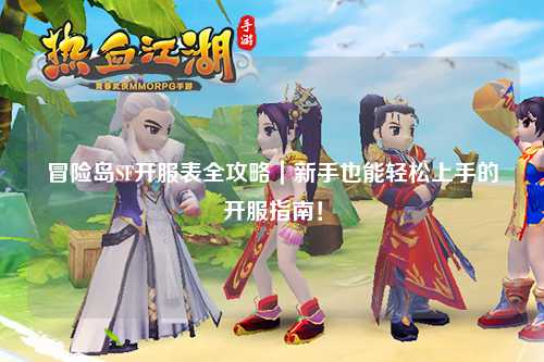 冒险岛SF开服表全攻略｜新手也能轻松上手的开服指南！