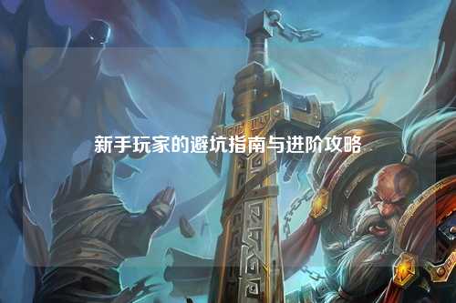 新手玩家的避坑指南与进阶攻略