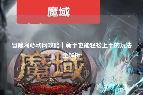 冒险岛心动网攻略|新手也能轻松上手的玩法全解析