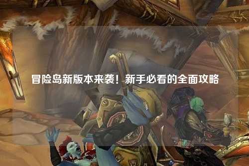 冒险岛新版本来袭!新手必看的全面攻略
