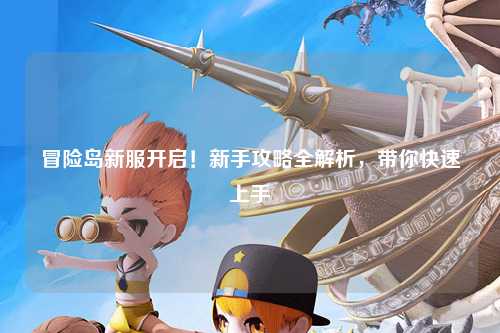 冒险岛新服开启！新手攻略全解析，带你快速上手
